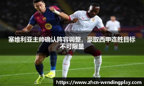塞维利亚主帅确认阵容调整，豪取西甲连胜目标不可限量