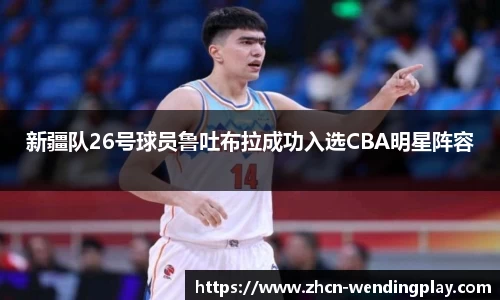 新疆队26号球员鲁吐布拉成功入选CBA明星阵容