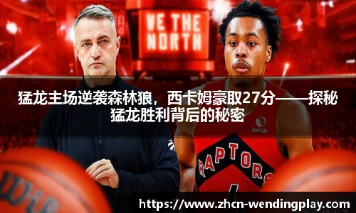 猛龙主场逆袭森林狼，西卡姆豪取27分——探秘猛龙胜利背后的秘密