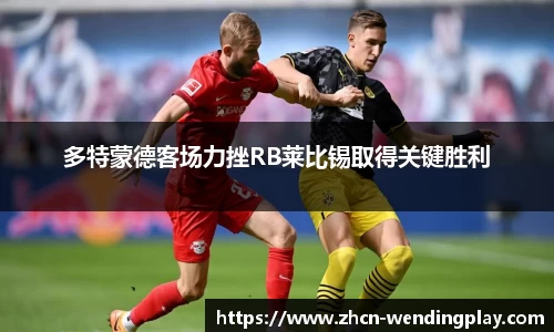 多特蒙德客场力挫RB莱比锡取得关键胜利