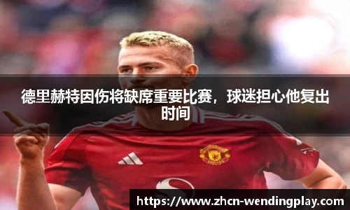 德里赫特因伤将缺席重要比赛，球迷担心他复出时间