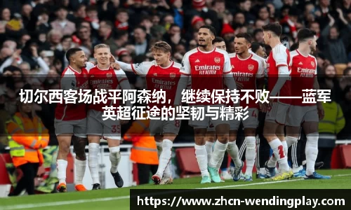 切尔西客场战平阿森纳，继续保持不败——蓝军英超征途的坚韧与精彩