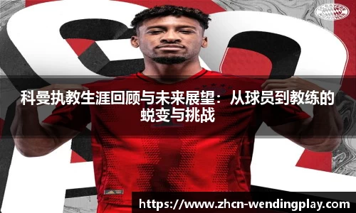 科曼执教生涯回顾与未来展望：从球员到教练的蜕变与挑战