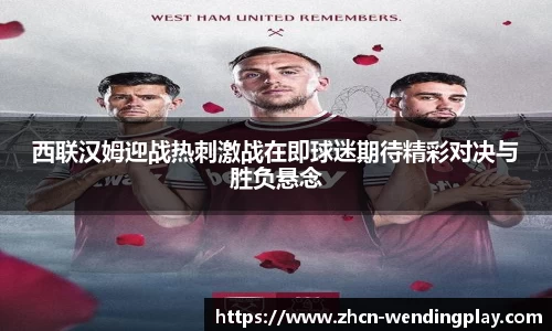 西联汉姆迎战热刺激战在即球迷期待精彩对决与胜负悬念