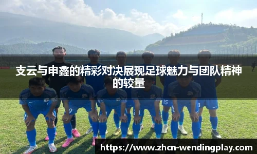 支云与申鑫的精彩对决展现足球魅力与团队精神的较量