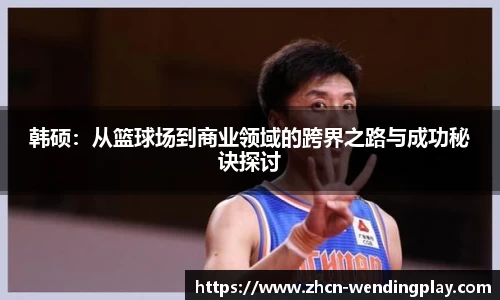 韩硕：从篮球场到商业领域的跨界之路与成功秘诀探讨