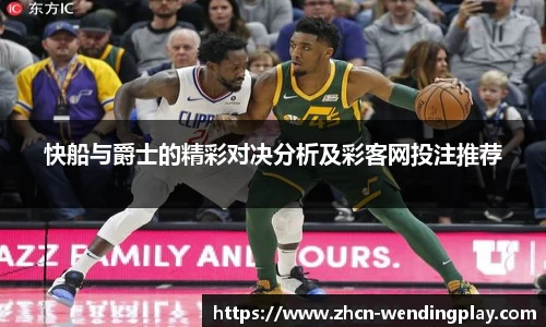 快船与爵士的精彩对决分析及彩客网投注推荐