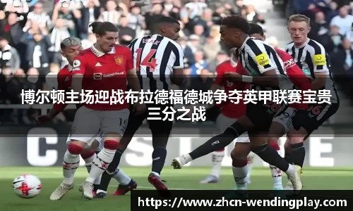 博尔顿主场迎战布拉德福德城争夺英甲联赛宝贵三分之战