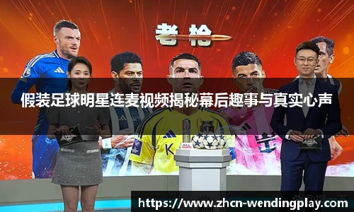 假装足球明星连麦视频揭秘幕后趣事与真实心声