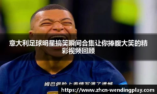 意大利足球明星搞笑瞬间合集让你捧腹大笑的精彩视频回顾