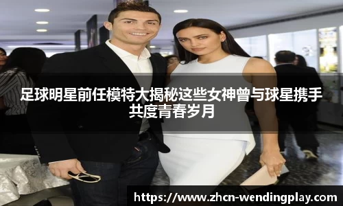 足球明星前任模特大揭秘这些女神曾与球星携手共度青春岁月
