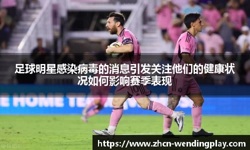 足球明星感染病毒的消息引发关注他们的健康状况如何影响赛季表现