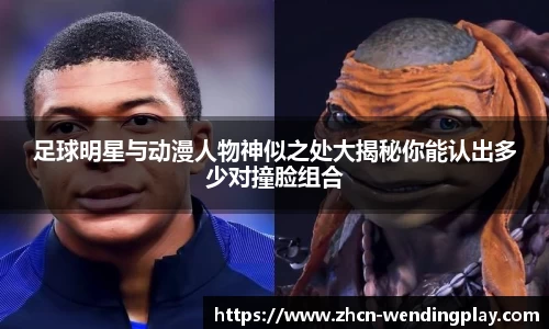 足球明星与动漫人物神似之处大揭秘你能认出多少对撞脸组合