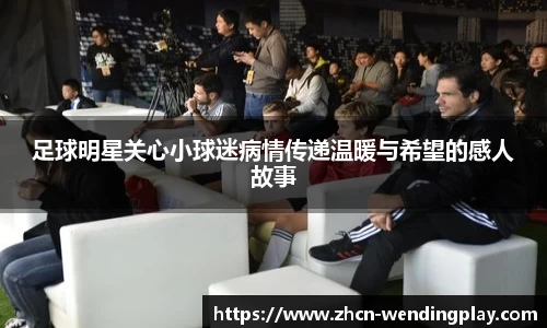 足球明星关心小球迷病情传递温暖与希望的感人故事
